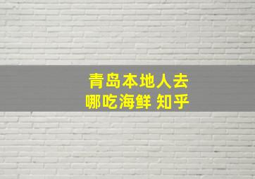 青岛本地人去哪吃海鲜 知乎